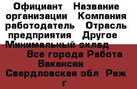 Официант › Название организации ­ Компания-работодатель › Отрасль предприятия ­ Другое › Минимальный оклад ­ 11 000 - Все города Работа » Вакансии   . Свердловская обл.,Реж г.